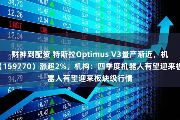 财神到配资 特斯拉Optimus V3量产渐近，机器人ETF（159770）涨超2%，机构：四季度机器人有望迎来板块级行情