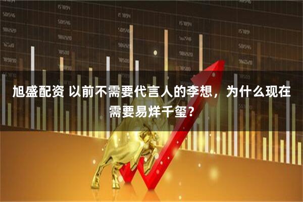 旭盛配资 以前不需要代言人的李想，为什么现在需要易烊千玺？