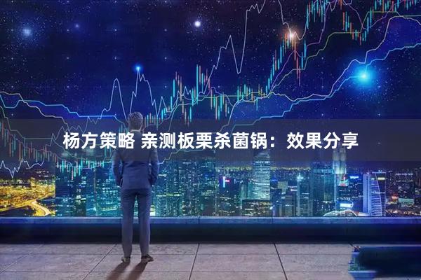 杨方策略 亲测板栗杀菌锅：效果分享