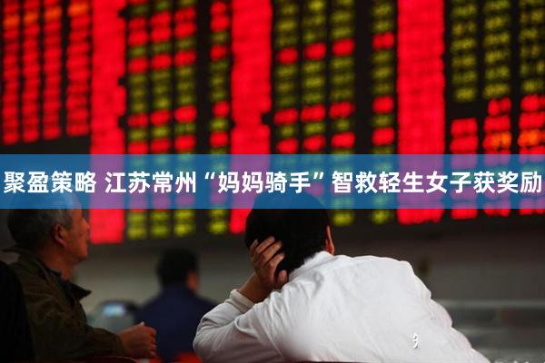 聚盈策略 江苏常州“妈妈骑手”智救轻生女子获奖励